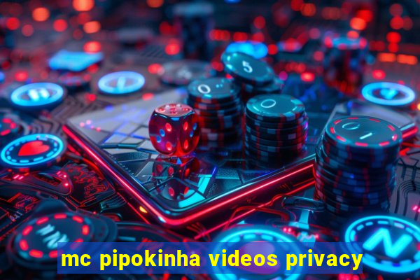 mc pipokinha videos privacy